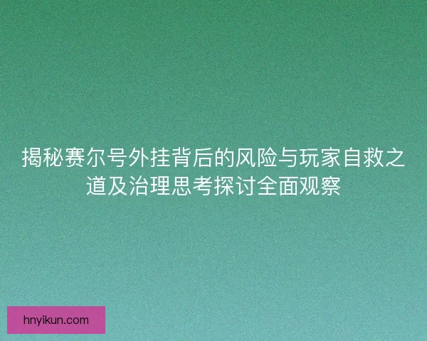 揭秘赛尔号外挂背后的风险与玩家自救之道及治理思考探讨全面观察