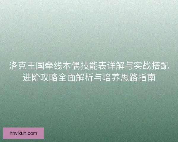 洛克王国牵线木偶技能表详解与实战搭配进阶攻略全面解析与培养思路指南