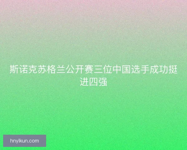 斯诺克苏格兰公开赛三位中国选手成功挺进四强