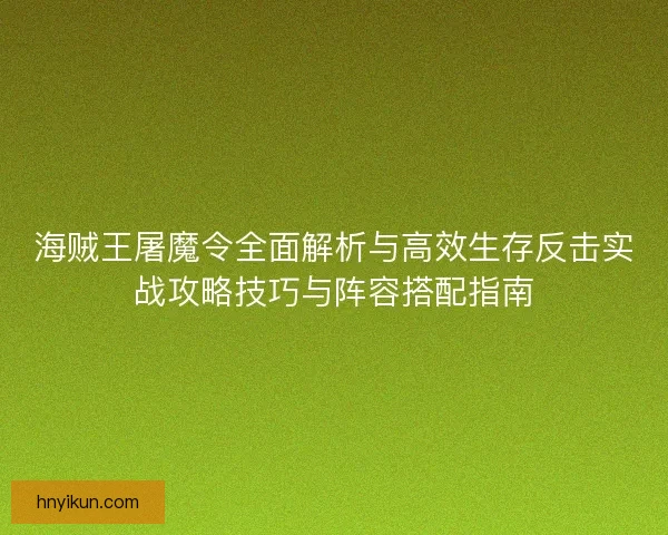 海贼王屠魔令全面解析与高效生存反击实战攻略技巧与阵容搭配指南 海贼王屠魔令全面解析与高效生存反击实战攻略技巧与阵容搭配指南