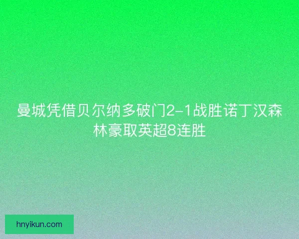 曼城凭借贝尔纳多破门2-1战胜诺丁汉森林豪取英超8连胜 曼城凭借贝尔纳多破门2-1战胜诺丁汉森林豪取英超8连胜