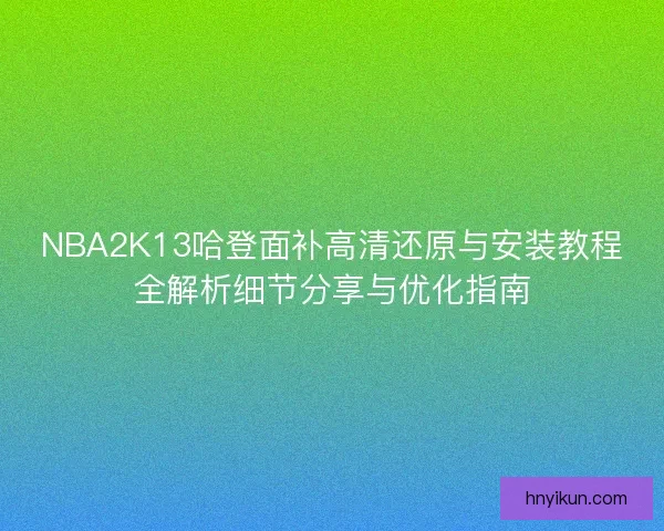 NBA2K13哈登面补高清还原与安装教程全解析细节分享与优化指南
